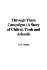 Through Three Campaigns: A Story of Chitral, Tirah and Ashanti