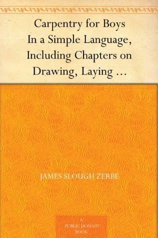 Carpentry for Boys: In a Simple Language, Including Chapters on Drawing, Laying out Work, Designing and Architecture with 250 Original Illustrations