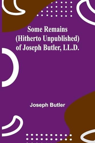 Some Remains (hitherto Unpublished) of Joseph Butler, LL.D.
