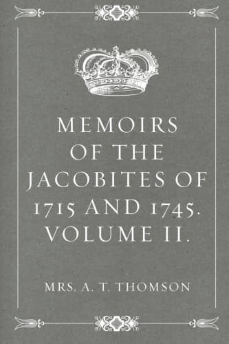 Memoirs of the Jacobites of 1715 and 1745. Volume II.