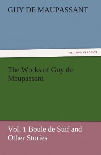 The Works of Guy De Maupassant, Vol. 1: Boule De Suif and Other Stories