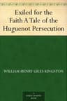 Exiled for the Faith: A Tale of the Huguenot Persecution