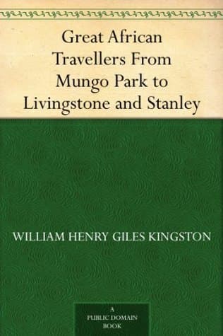 Great African Travellers: From Mungo Park to Livingstone and Stanley