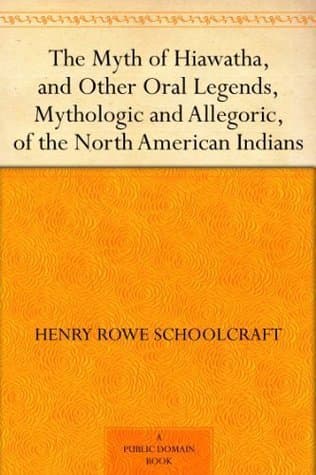 The Myth of Hiawatha, and Other Oral Legends, Mythologic and Allegoric, of the North American Indians