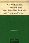 My Pet Recipes, Tried and True: Contributed by the Ladies and Friends of St. Andrew's Church, Quebec