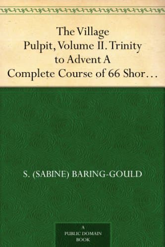 The Village Pulpit, Volume II. Trinity to Advent: A Complete Course of 66 Short Sermons, or Full Sermon Outlines for Each Sunday, and Some Chief Holy Days of the Christian Year