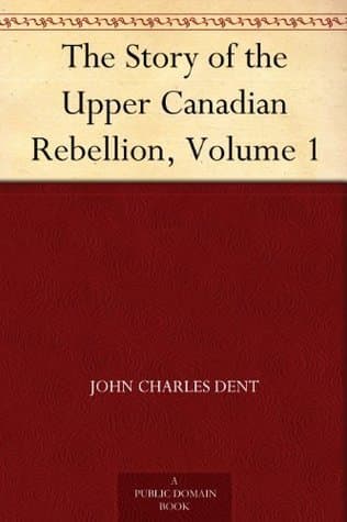 The Story of the Upper Canadian Rebellion, Volume 1
