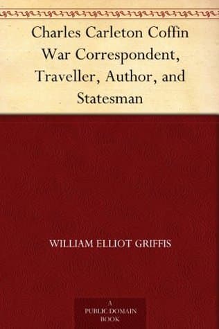 Charles Carleton Coffin: War Correspondent, Traveller, Author, and Statesman