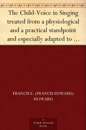 The Child-Voice in Singing: Treated from a Physiological and a Practical Standpoint and Especially Adapted to Schools and Boy Choirs