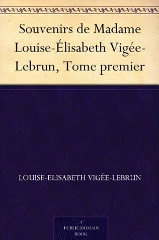 Souvenirs De Madame Louise-Élisabeth Vigée-Lebrun, Tome Premier