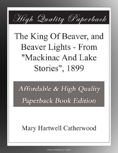 The King of Beaver, and Beaver Lights: From "mackinac and Lake Stories", 1899