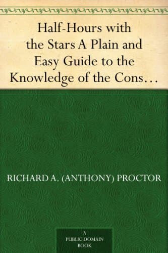 Half-Hours with the Stars: A Plain and Easy Guide to the Knowledge of the Constellations