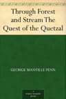 Through Forest and Stream: The Quest of the Quetzal