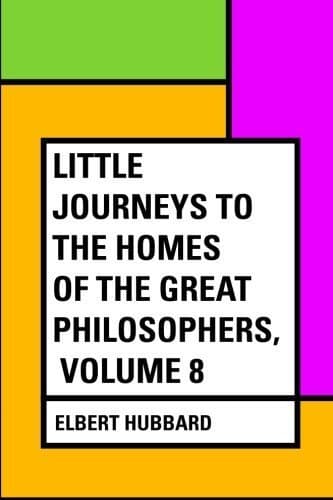 Little Journeys to the Homes of the Great Philosophers, Volume 8
