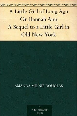 A Little Girl of Long Ago; Or, Hannah Ann: A Sequel to a Little Girl in Old New York