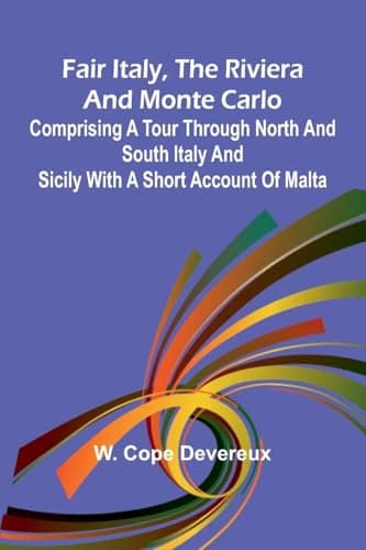 Fair Italy, the Riviera and Monte Carlo: Comprising a Tour Through North and South Italy and Sicily with a Short Account of Malta