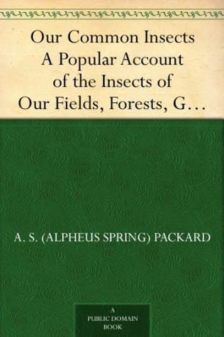 Our Common Insects: A Popular Account of the Insects of Our Fields, Forests, Gardens and Houses