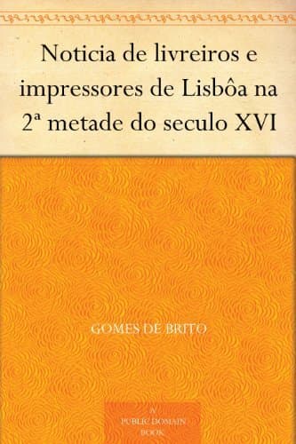 Noticia De Livreiros E Impressores De Lisbôa Na 2ª Metade Do Seculo XVI