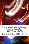 Lucy Maud Montgomery Short Stories, 1902 to 1903