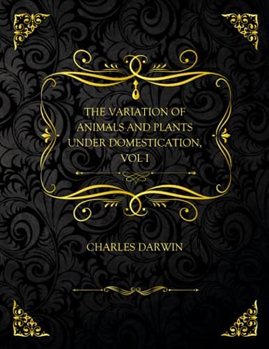 The Variation of Animals and Plants Under Domestication, Vol. I.