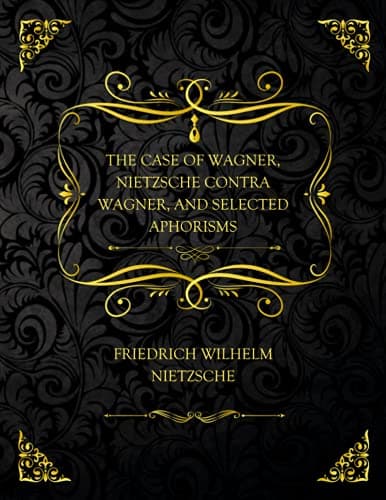 The Case of Wagner, Nietzsche Contra Wagner, and Selected Aphorisms.