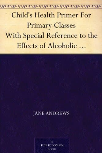 Child's Health Primer for Primary Classes: With Special Reference to the Effects of Alcoholic Drinks, Stimulants, and Narcotics Upon the Human System
