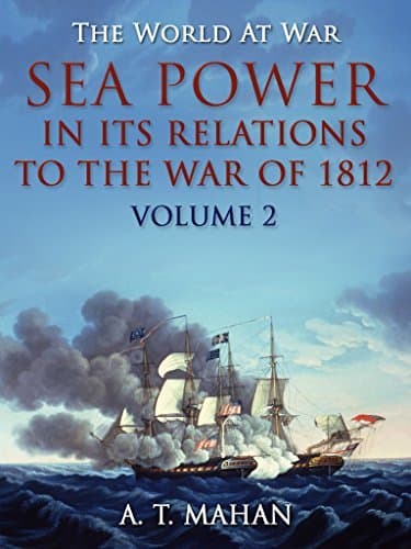 Sea Power in Its Relations to the War of 1812. Volume 2