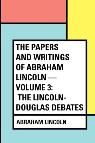 The Papers and Writings of Abraham Lincoln — Volume 3: The Lincoln-Douglas Debates