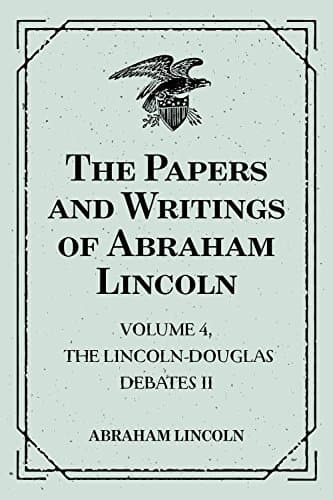 The Papers and Writings of Abraham Lincoln — Volume 4: The Lincoln-Douglas Debates