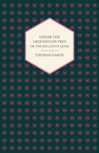 Under the Greenwood Tree; Or, the Mellstock Quire: A Rural Painting of the Dutch School