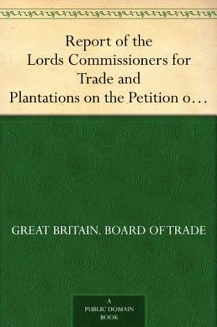 Report of the Lords Commissioners for Trade and Plantations on the Petition of the Honourable Thomas Walpole, Benjamin Franklin, John Sargent, and Samuel Wharton, Esquires, and Their Associates1772