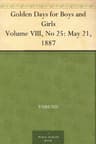 Golden Days for Boys and Girls, Volume VIII, No 25: May 21, 1887