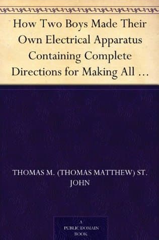 How Two Boys Made Their Own Electrical Apparatus: Containing Complete Directions for Making All Kinds of Simple Apparatus for the Study of Elementary Electricity