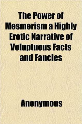 The Power of Mesmerism: A Highly Erotic Narrative of Voluptuous Facts and Fancies