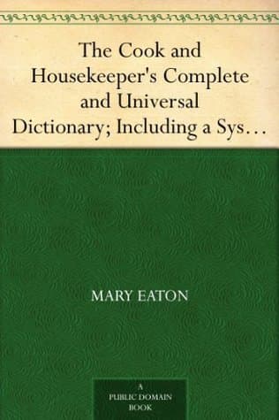 The Cook and Housekeeper's Complete and Universal Dictionary; Including a System of Modern Cookery, in All Its Various Branches, Adapted to the Use of Private Families