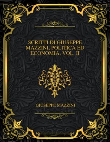 Scritti Di Giuseppe Mazzini, Politica Ed Economia, Vol. II