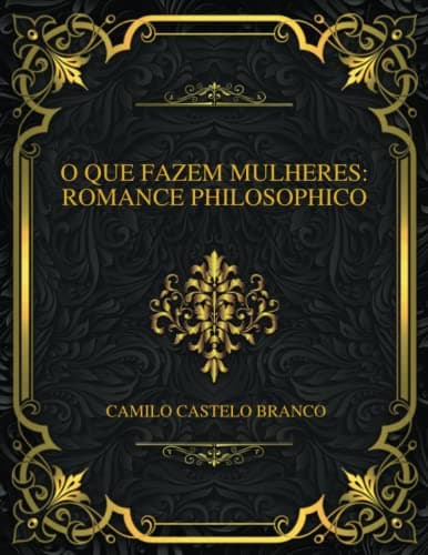 O Que Fazem Mulheres: Romance Philosophico