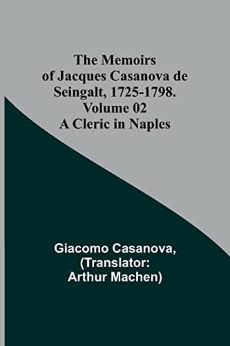 The Memoirs of Jacques Casanova De Seingalt, 1725-1798. Volume 02: A Cleric in Naples