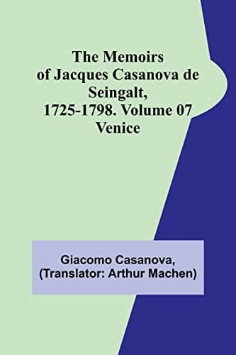 The Memoirs of Jacques Casanova De Seingalt, 1725-1798. Volume 07: Venice
