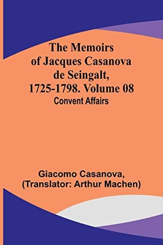 The Memoirs of Jacques Casanova De Seingalt, 1725-1798. Volume 08: Convent Affairs