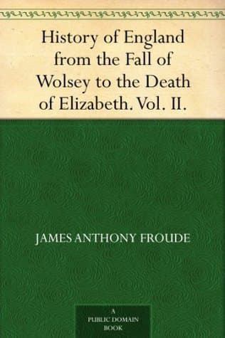 History of England from the Fall of Wolsey to the Death of Elizabeth. Vol. II.