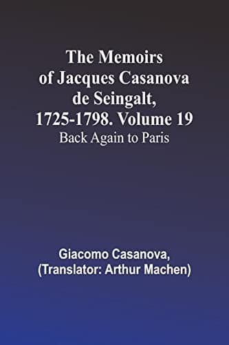 The Memoirs of Jacques Casanova De Seingalt, 1725-1798. Volume 19: Back Again to Paris