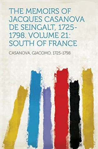 The Memoirs of Jacques Casanova De Seingalt, 1725-1798. Volume 21: South of France