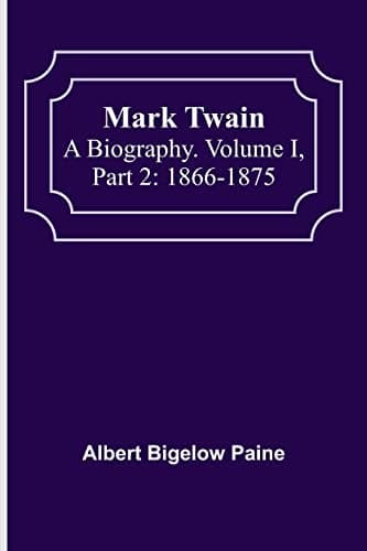 Mark Twain: A Biography. Volume I, Part 2: 1866-1875