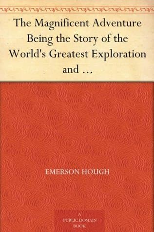 The Magnificent Adventure: Being the Story of the World's Greatest Exploration and the Romance of a Very Gallant Gentleman