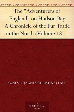 The Adventurers of England on Hudson Bay: A Chronicle of the Fur Trade in the North