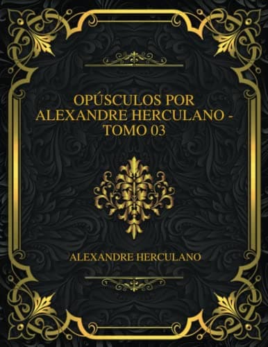 Opúsculos Por Alexandre Herculano - Tomo 03