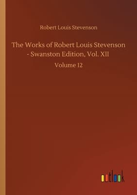 The Works of Robert Louis Stevenson - Swanston Edition, Vol. 12