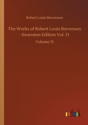 The Works of Robert Louis Stevenson - Swanston Edition, Vol. 13