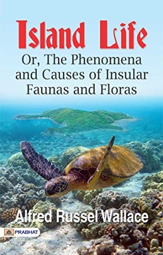 Island Life; Or, The Phenomena and Causes of Insular Faunas and Floras